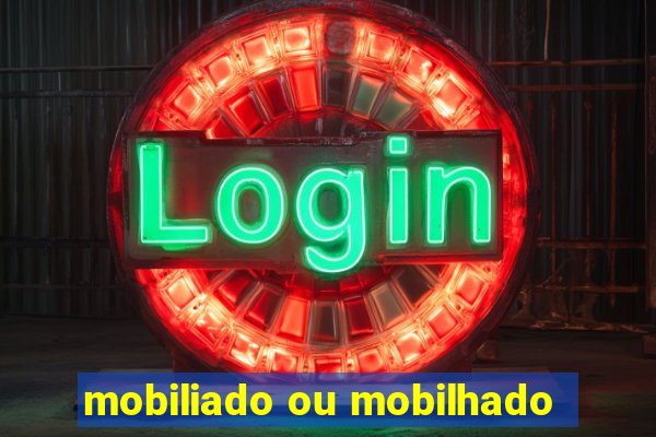 mobiliado ou mobilhado